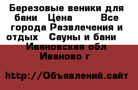 Березовые веники для бани › Цена ­ 40 - Все города Развлечения и отдых » Сауны и бани   . Ивановская обл.,Иваново г.